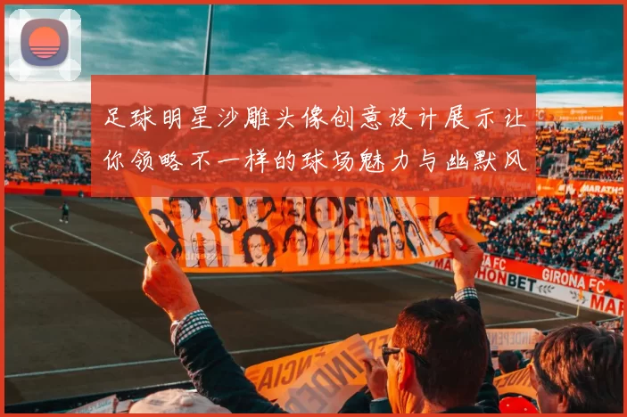 足球明星沙雕头像创意设计展示让你领略不一样的球场魅力与幽默风趣