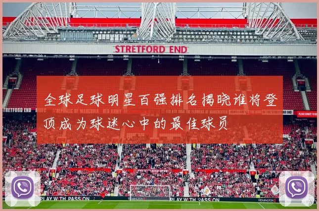 全球足球明星百强排名揭晓谁将登顶成为球迷心中的最佳球员