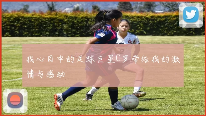 我心目中的足球巨星C罗带给我的激情与感动