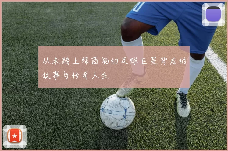 从未踏上绿茵场的足球巨星背后的故事与传奇人生
