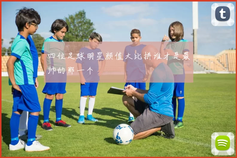 四位足球明星颜值大比拼谁才是最帅的那一个