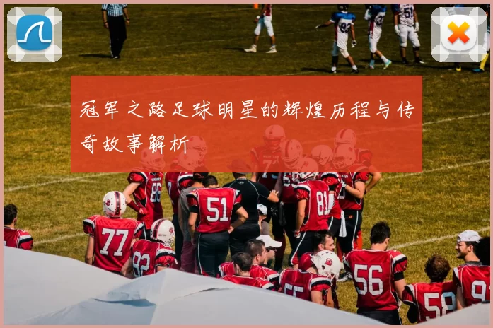 冠军之路足球明星的辉煌历程与传奇故事解析
