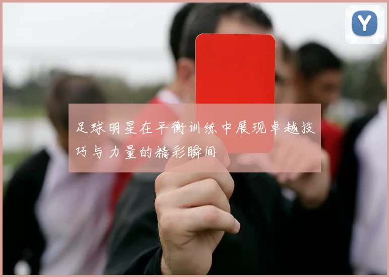 足球明星在平衡训练中展现卓越技巧与力量的精彩瞬间